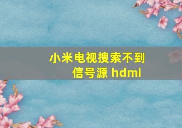 小米电视搜索不到信号源 hdmi